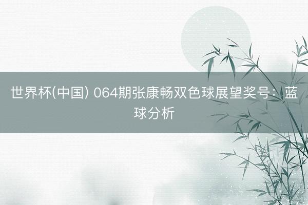 世界杯(中国) 064期张康畅双色球展望奖号：蓝球分析