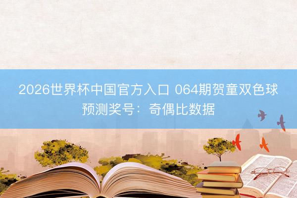 2026世界杯中国官方入口 064期贺童双色球预测奖号：奇偶比数据