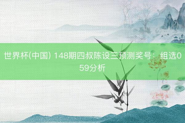 世界杯(中国) 148期四叔陈设三预测奖号：组选059分析