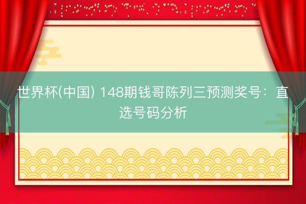 世界杯(中国) 148期钱哥陈列三预测奖号：直选号码分析