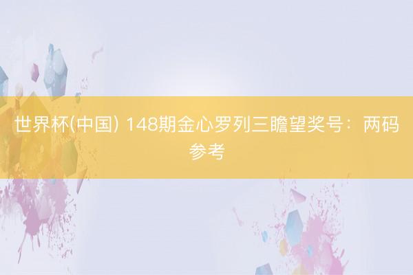 世界杯(中国) 148期金心罗列三瞻望奖号：两码参考
