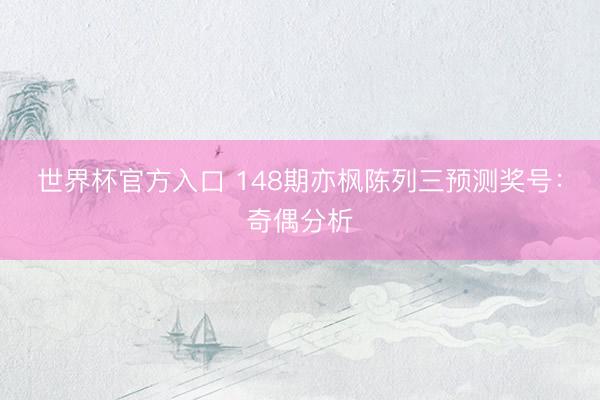 世界杯官方入口 148期亦枫陈列三预测奖号：奇偶分析