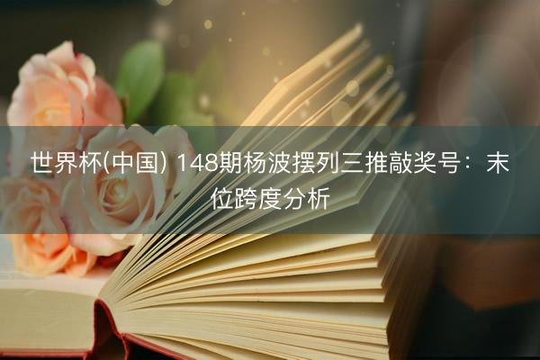 世界杯(中国) 148期杨波摆列三推敲奖号：末位跨度分析