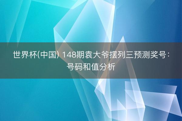 世界杯(中国) 148期袁大爷摆列三预测奖号：号码和值分析