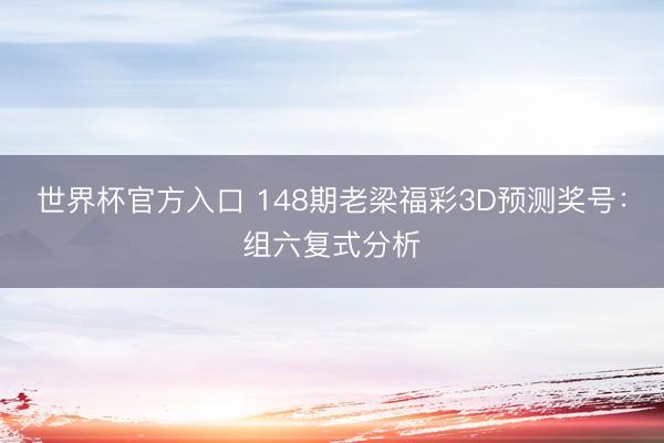 世界杯官方入口 148期老梁福彩3D预测奖号：组六复式分析