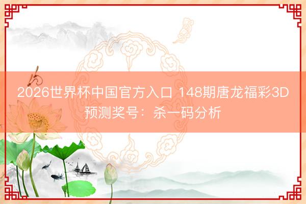 2026世界杯中国官方入口 148期唐龙福彩3D预测奖号：杀一码分析
