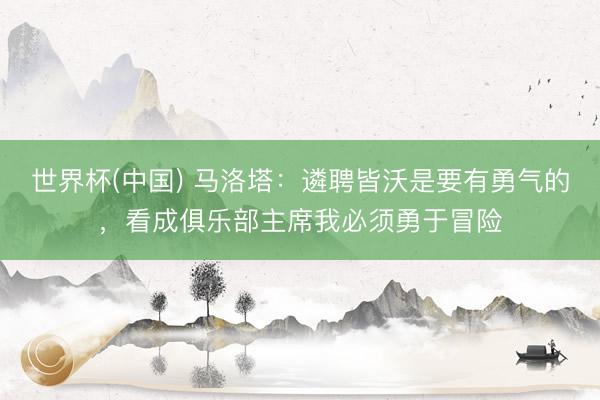 世界杯(中国) 马洛塔：遴聘皆沃是要有勇气的，看成俱乐部主席我必须勇于冒险