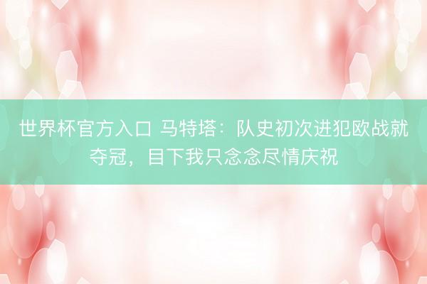 世界杯官方入口 马特塔：队史初次进犯欧战就夺冠，目下我只念念尽情庆祝