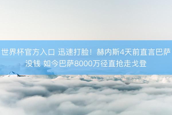 世界杯官方入口 迅速打脸！赫内斯4天前直言巴萨没