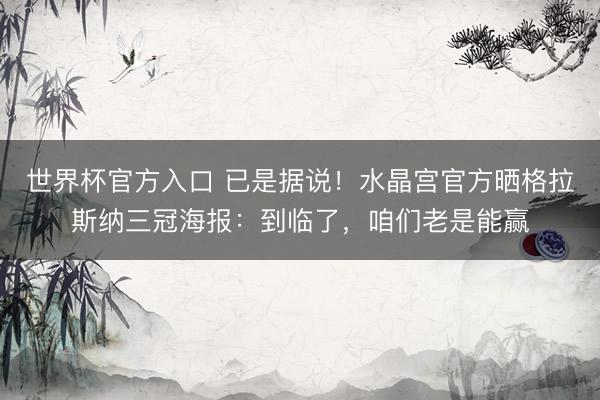 世界杯官方入口 已是据说！水晶宫官方晒格拉斯纳三冠海报：到临了，咱们老是能赢