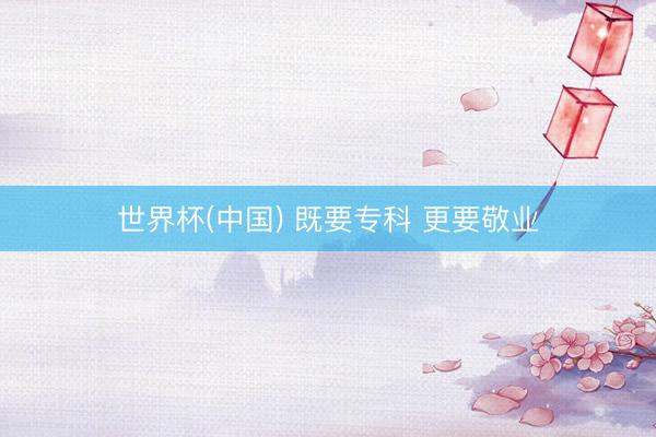 世界杯(中国) 既要专科 更要敬业