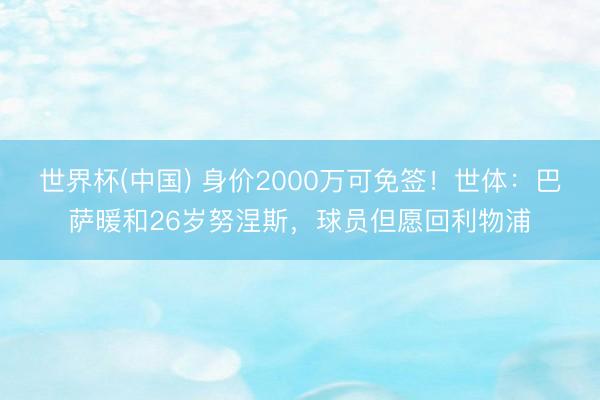 世界杯(中国) 身价2000万可免签！世体：巴萨暖和26岁努涅斯，球员但愿回利物浦