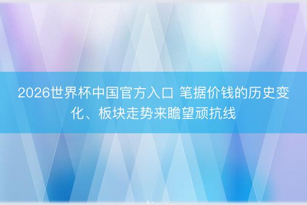 2026世界杯中国官方入口 笔据价钱的历史变化、板块走势来瞻望顽抗线