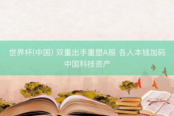 世界杯(中国) 双重出手重塑A股 各人本钱加码中国科技资产