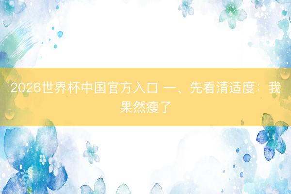 2026世界杯中国官方入口 一、先看清适度：我果然瘦了