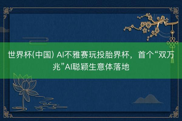 世界杯(中国) AI不雅赛玩投胎界杯，首个“双万兆”AI聪颖生意体落地