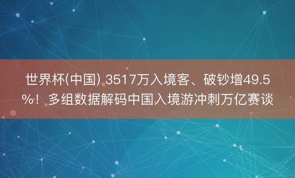 世界杯(中国) 3517万入境客、破钞增49.5%！多组数据解码中国入境游冲刺万亿赛谈