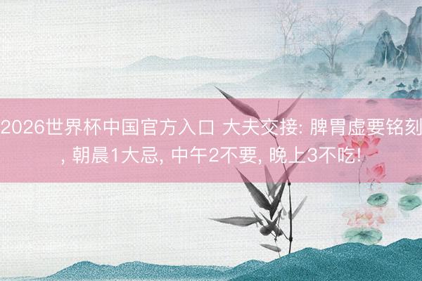 2026世界杯中国官方入口 大夫交接: 脾胃虚要铭刻, 朝晨1大忌, 中午2不要, 晚上3不吃!