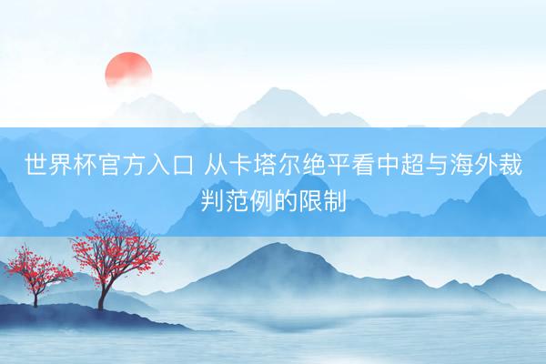 世界杯官方入口 从卡塔尔绝平看中超与海外裁判范例的限制