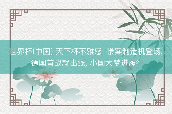 世界杯(中国) 天下杯不雅感: 惨案制造机登场， 德国首战就出线， 小国大梦进履行