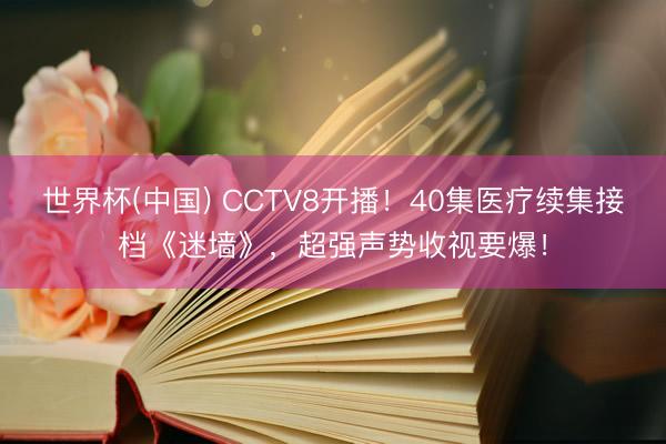 世界杯(中国) CCTV8开播！40集医疗续集接档《迷墙》，超强声势收视要爆！