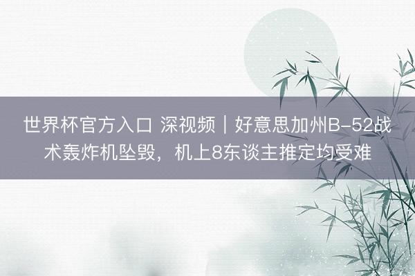 世界杯官方入口 深视频｜好意思加州B-52战术轰炸机坠毁，机上8东谈主推定均受难