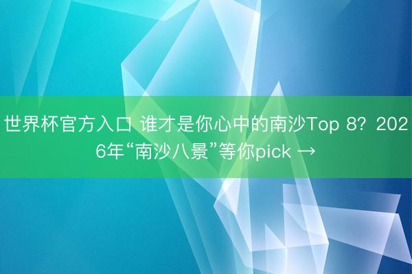 世界杯官方入口 谁才是你心中的南沙Top 8？2026年“南沙八景”等你pick →