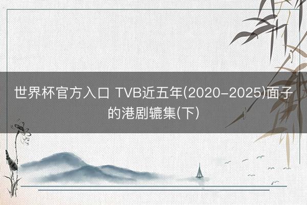 世界杯官方入口 TVB近五年(2020-2025)面子的港剧辘集(下)