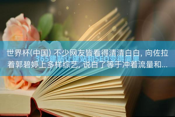 世界杯(中国) 不少网友皆看得清清白白， 向佐拉着郭碧婷上多样综艺， 说白了等于冲着流量和...