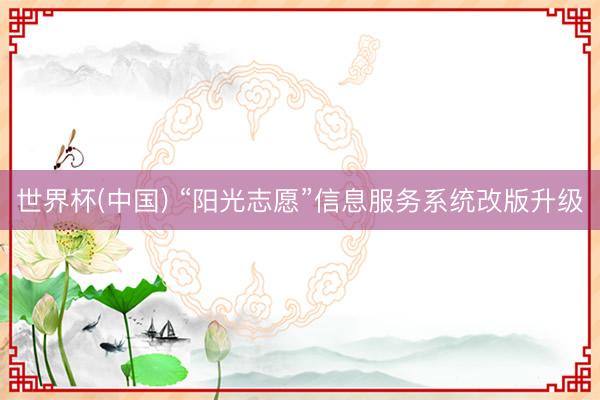 世界杯(中国) “阳光志愿”信息服务系统改版升级
